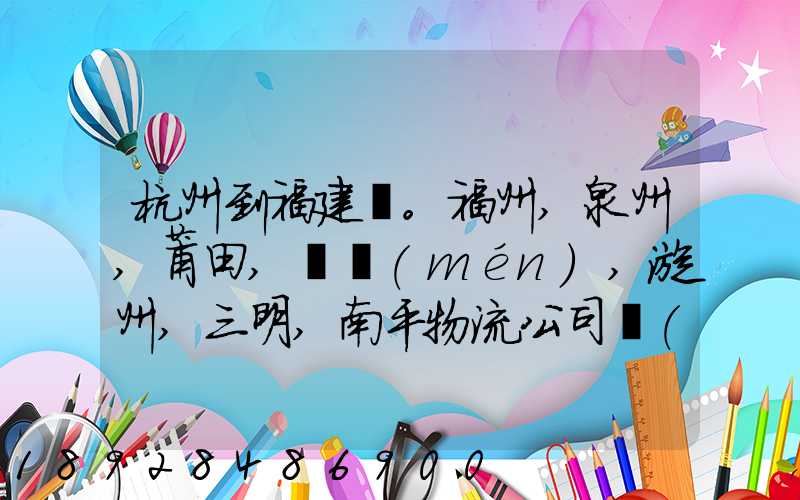 杭州到福建。福州,泉州,莆田,廈門(mén),漳州,三明,南平物流公司聯(lián)系。。
